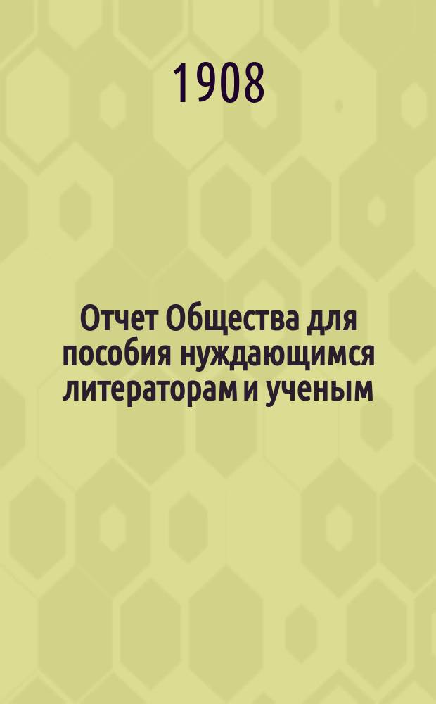 Отчет Общества для пособия нуждающимся литераторам и ученым ("Литературный фонд") ... [за] 1907 [год]