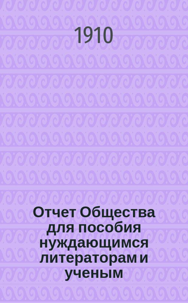 Отчет Общества для пособия нуждающимся литераторам и ученым ("Литературный фонд") ... [за] 1909 [год]