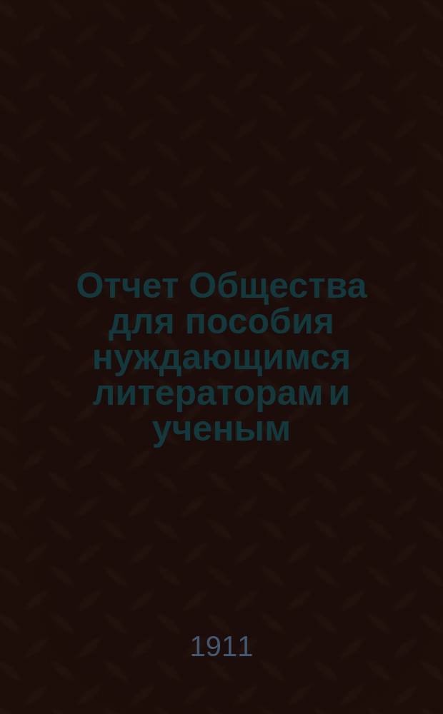 Отчет Общества для пособия нуждающимся литераторам и ученым ("Литературный фонд") ... [за] 1910 [год]. Дополнение ... : Дополнение ...