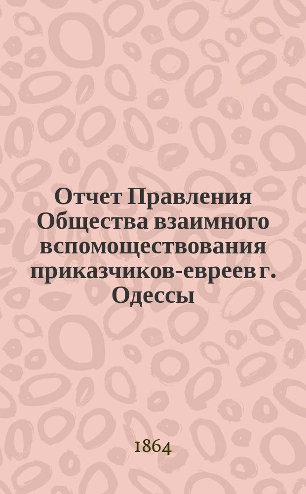 Отчет Правления Общества взаимного вспомоществования приказчиков-евреев г. Одессы ...