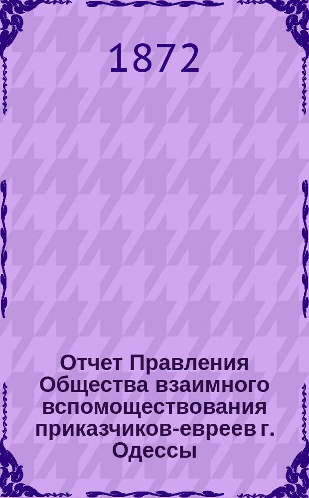 Отчет Правления Общества взаимного вспомоществования приказчиков-евреев г. Одессы ... за 1871 год