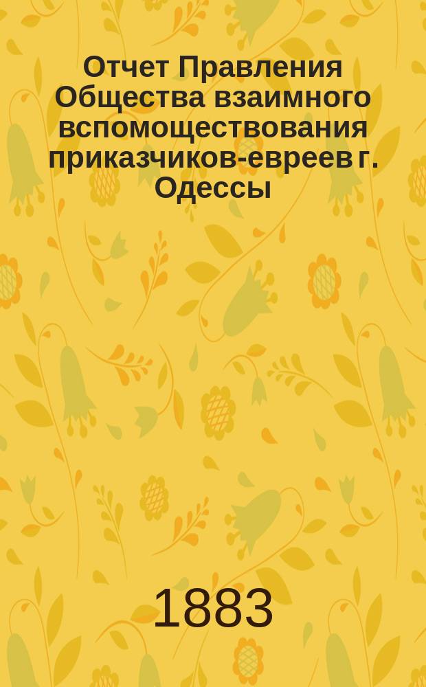 Отчет Правления Общества взаимного вспомоществования приказчиков-евреев г. Одессы ... за 1882 год