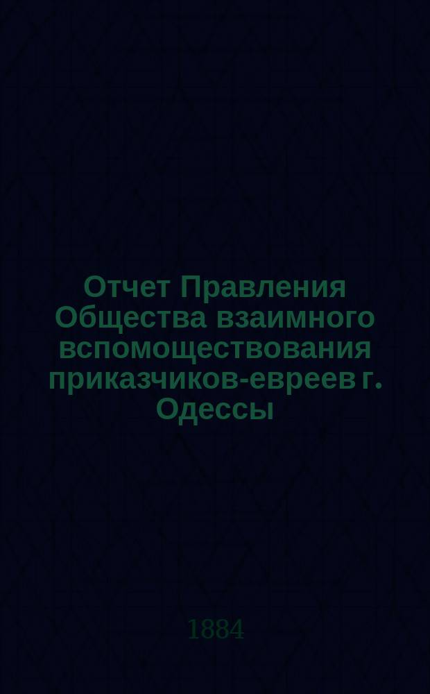 Отчет Правления Общества взаимного вспомоществования приказчиков-евреев г. Одессы ... за 1883 год