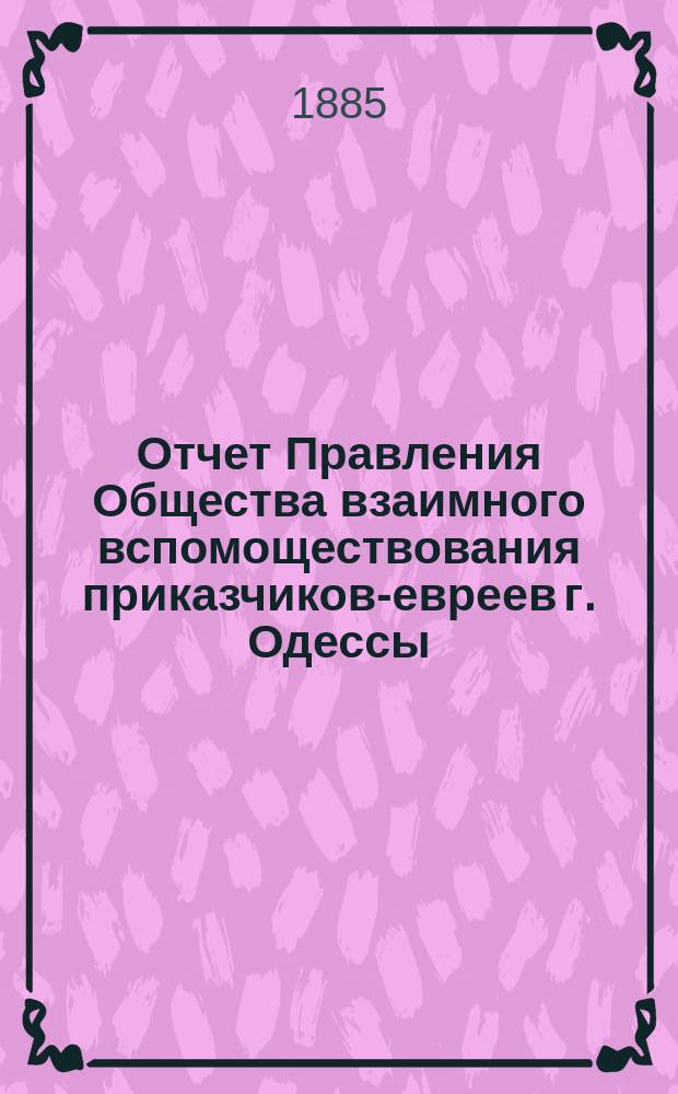Отчет Правления Общества взаимного вспомоществования приказчиков-евреев г. Одессы ... за 1884 год