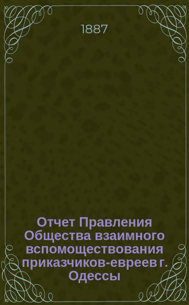 Отчет Правления Общества взаимного вспомоществования приказчиков-евреев г. Одессы ... за 1886 год