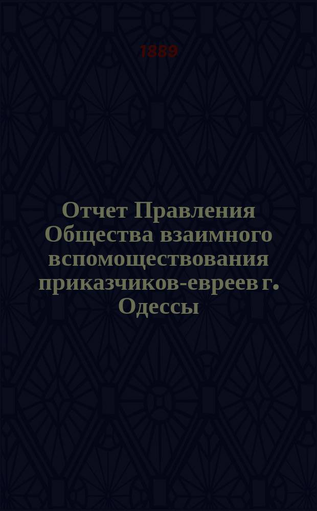 Отчет Правления Общества взаимного вспомоществования приказчиков-евреев г. Одессы ... за 1888 год