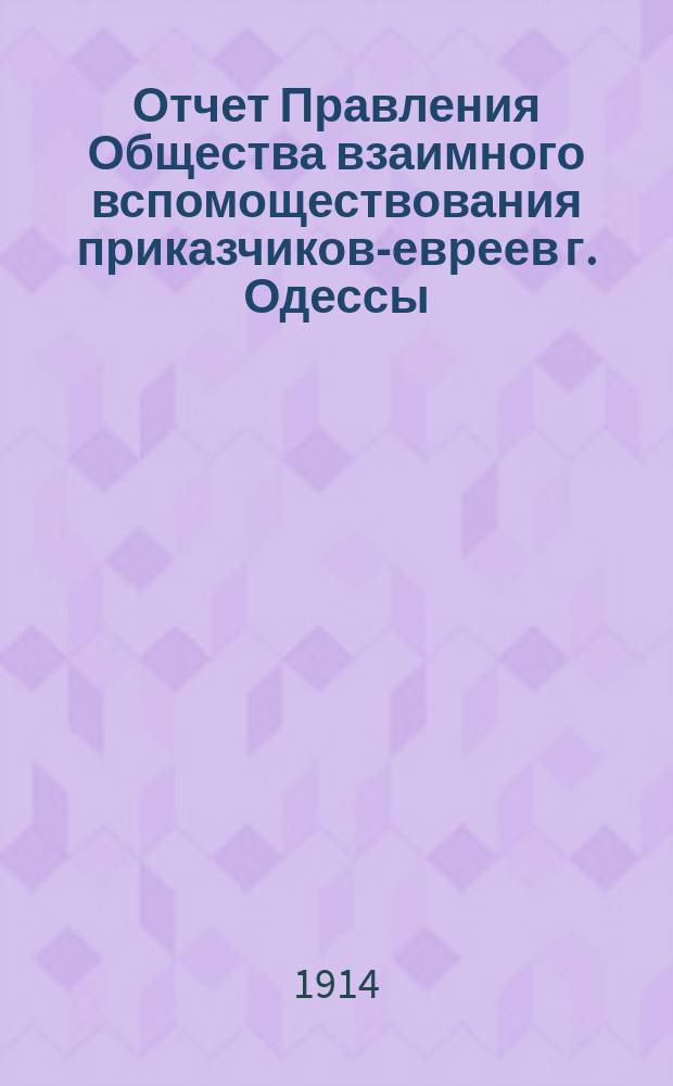 Отчет Правления Общества взаимного вспомоществования приказчиков-евреев г. Одессы ... за 1913 год