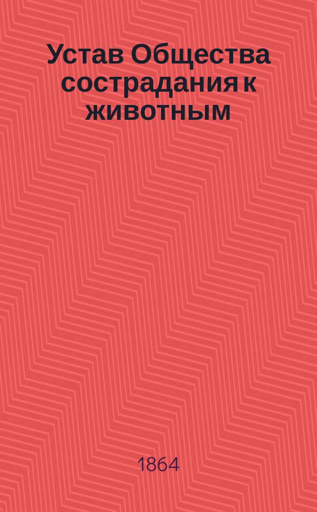 Устав Общества сострадания к животным : Утв. 18 марта 1863 г