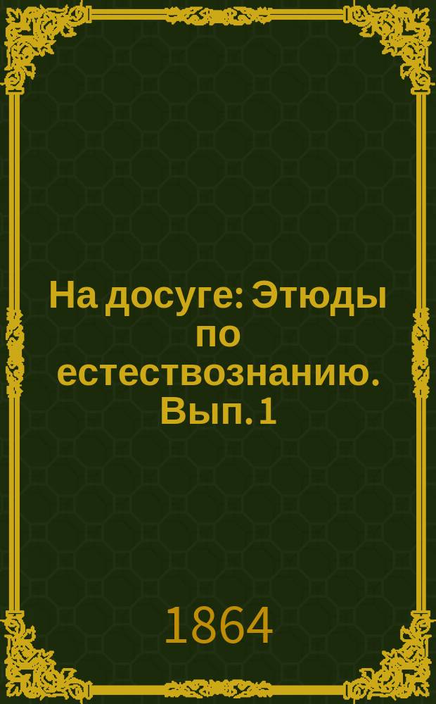 На досуге : Этюды по естествознанию. [Вып. 1] : У себя в комнате ; Освещение земли солнцем ; Четыре времени года