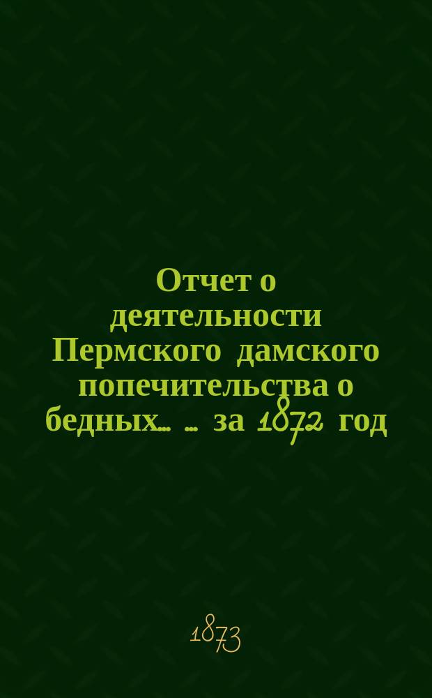 Отчет о деятельности Пермского дамского попечительства о бедных ... ... за 1872 год