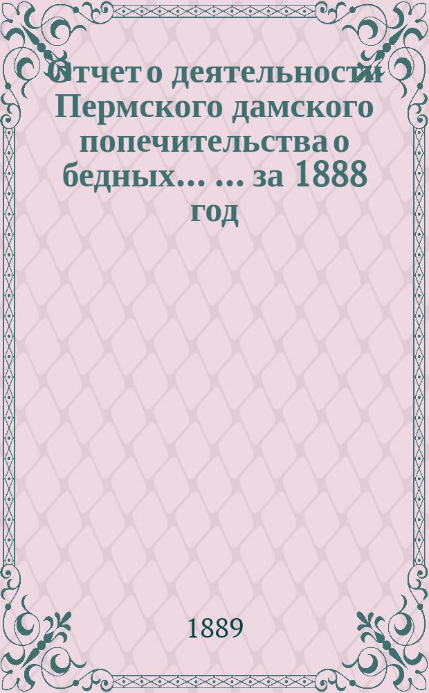 Отчет о деятельности Пермского дамского попечительства о бедных ... ... за 1888 год