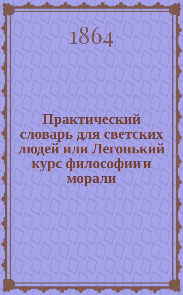 Практический словарь для светских людей или Легонький курс философии и морали