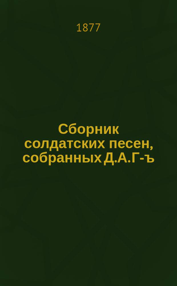Сборник солдатских песен, собранных Д.А. Г-ъ