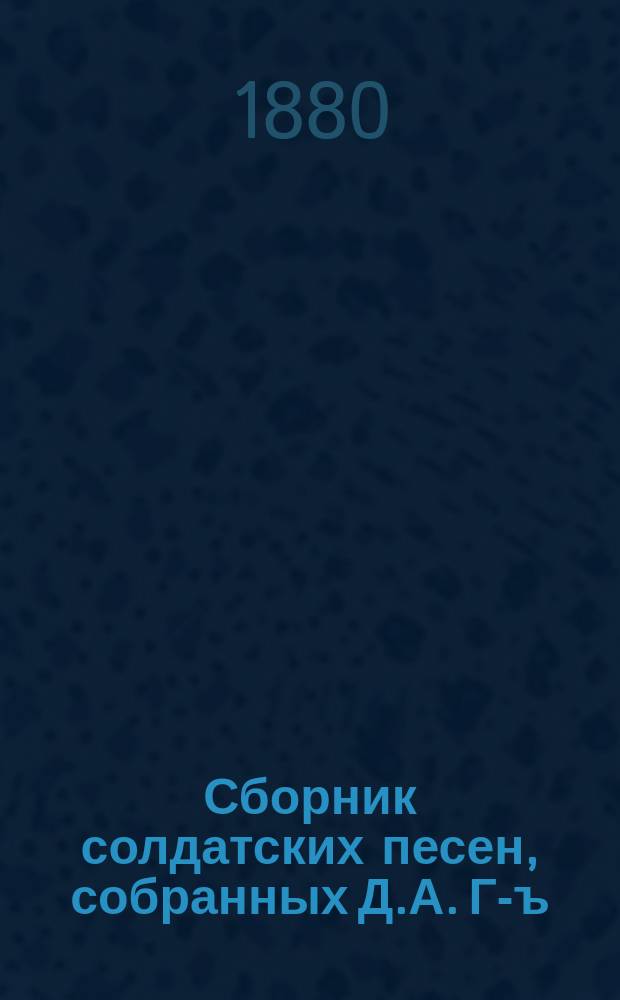 Сборник солдатских песен, собранных Д.А. Г-ъ