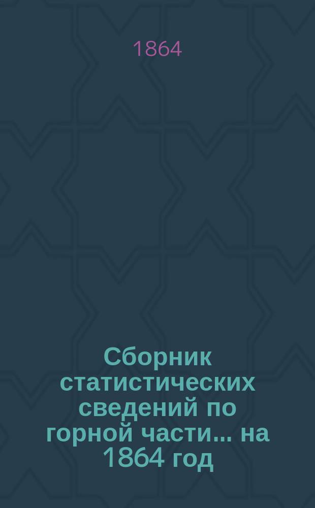 Сборник статистических сведений по горной части... на 1864 год
