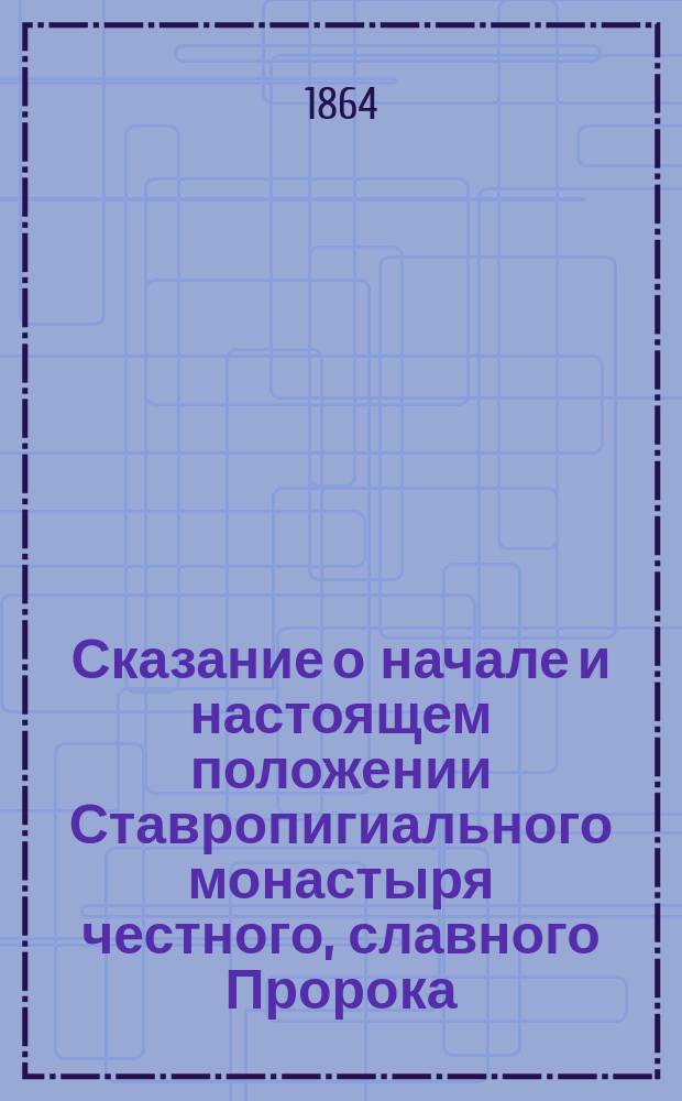 Сказание о начале и настоящем положении Ставропигиального монастыря честного, славного Пророка, Предтечи и Крестителя Господня Иоанна, Серреской епархии, в Македонии : С прибавл.