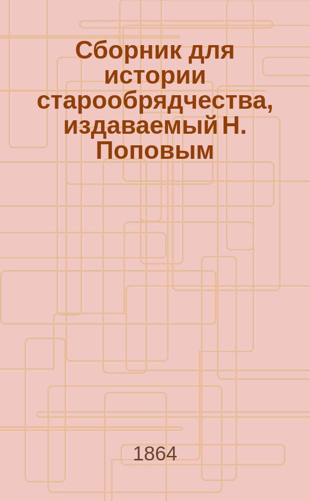 Сборник для истории старообрядчества, издаваемый Н. Поповым : Т. 1-2. Вып. 2-5