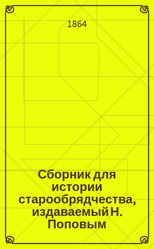 Сборник для истории старообрядчества, издаваемый Н. Поповым : Т. 1-2. Вып. [2]-5. Т. 1. [Вып. 2-3] : [Беспоповщина Преображенского кладбища.. Поповщина Рогожского кладбища]