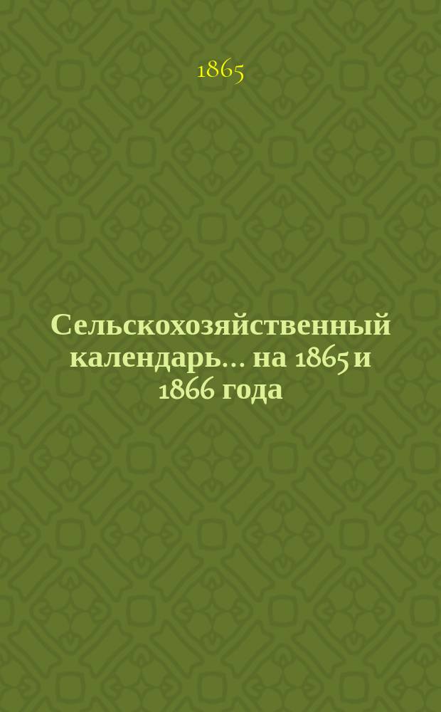 Сельскохозяйственный календарь... ... на 1865 и 1866 года