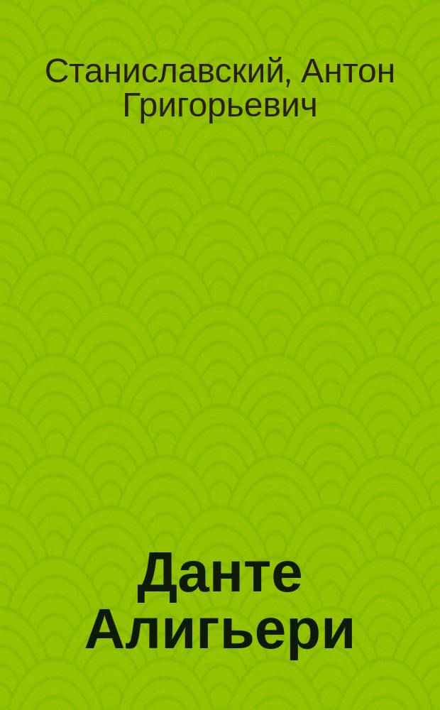 Данте Алигьери : Биогр. очерк, чит. на лит. вечере, 5 апр. 1864 г., в пользу Мариин. жен. уч-ща в Харькове проф. А. Станиславским