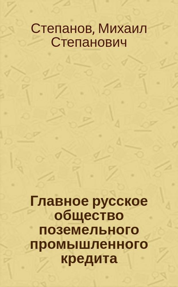 Главное русское общество поземельного промышленного кредита : Критич. заметки на проект устава О-ва