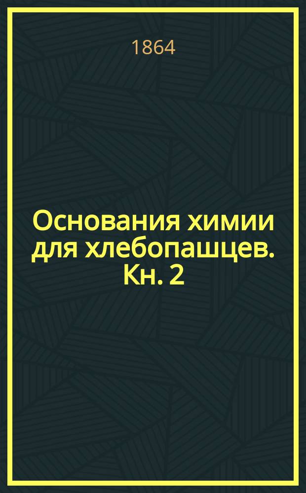 Основания химии для хлебопашцев. Кн. 2 : Общий обзор химической технологии