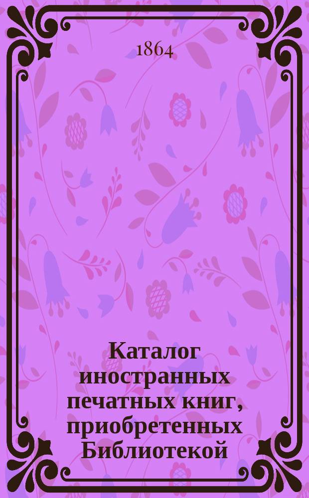 Каталог иностранных печатных книг, приобретенных Библиотекой : № 1