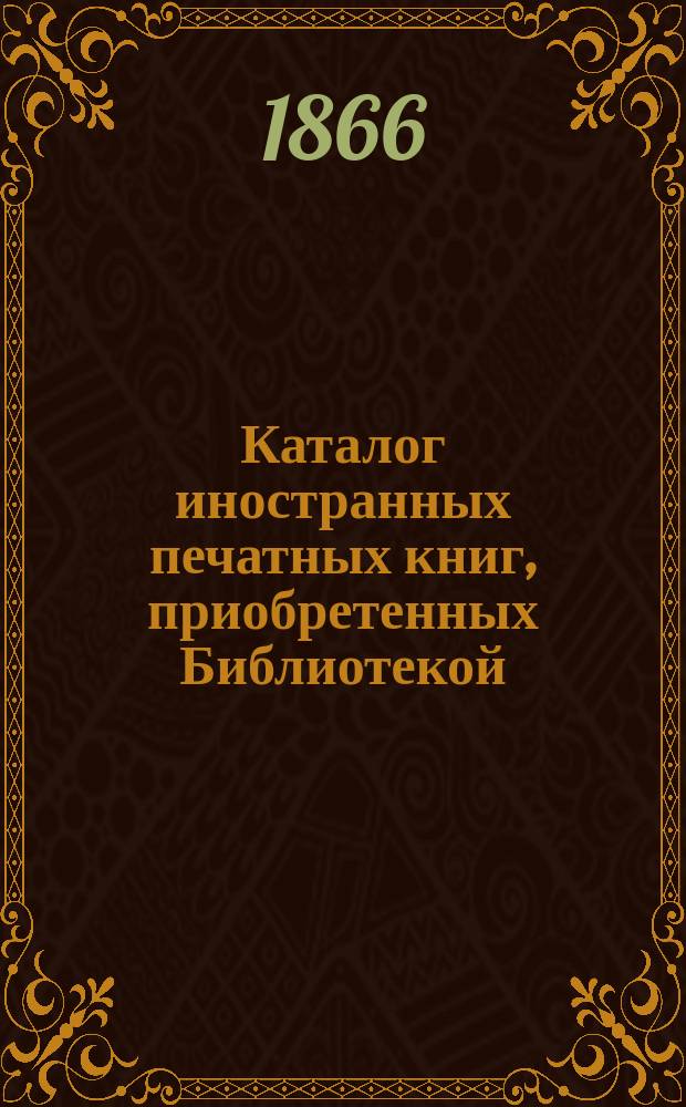 Каталог иностранных печатных книг, приобретенных Библиотекой : [№ 1]. [№ 5]