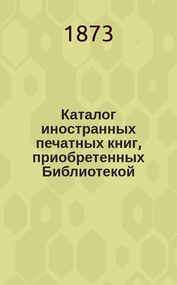 Каталог иностранных печатных книг, приобретенных Библиотекой : [№ 1]. [№ 13]