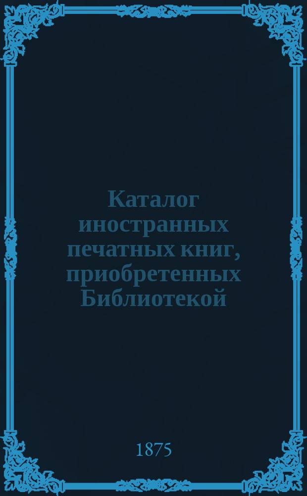 Каталог иностранных печатных книг, приобретенных Библиотекой : [№ 1]. [№ 14]