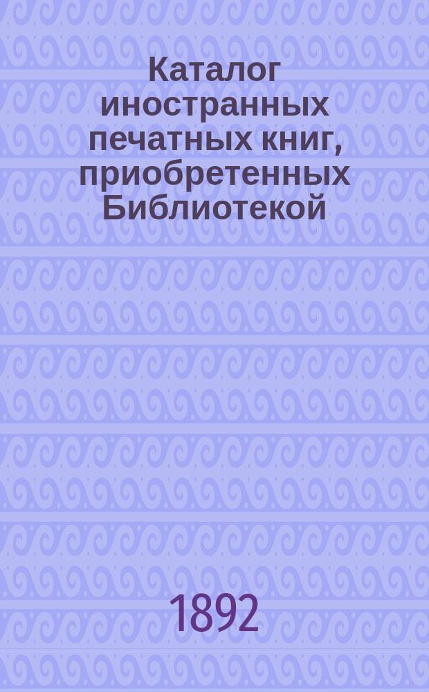 Каталог иностранных печатных книг, приобретенных Библиотекой : [№ 1]. [№ 22]
