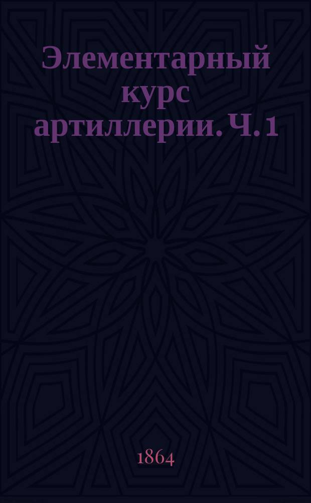 Элементарный курс артиллерии. Ч. 1