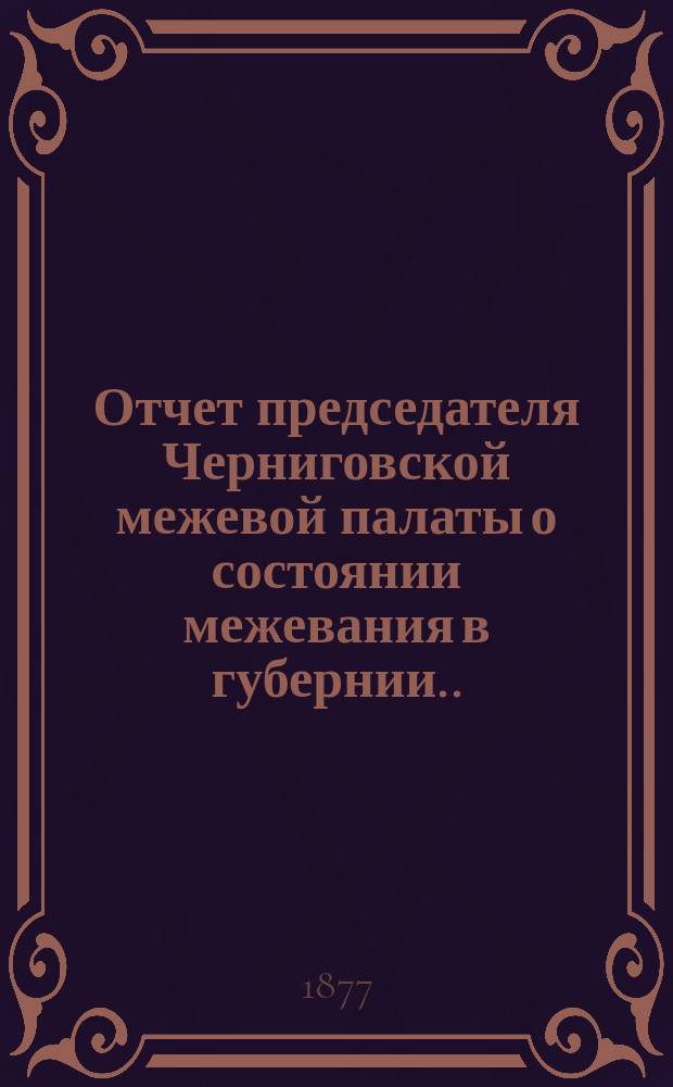 Отчет председателя Черниговской межевой палаты о состоянии межевания в губернии... ...за 1876 год