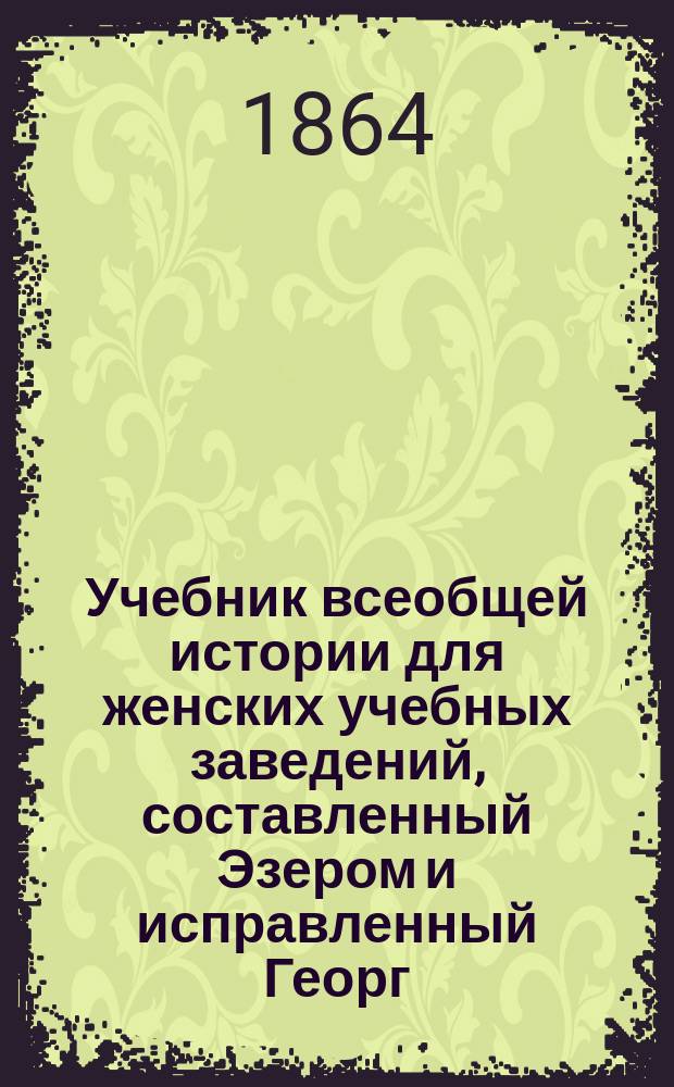 Учебник всеобщей истории для женских учебных заведений, составленный Эзером и исправленный Георг. Вебером : Пер. с нем. 1-. 1 : Древняя история