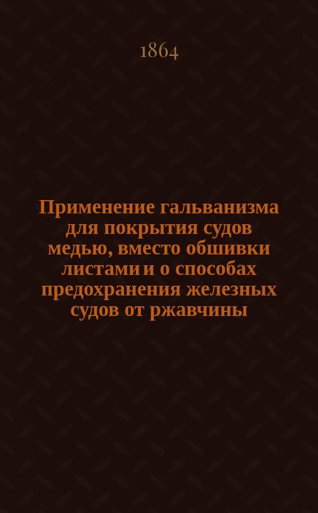 Применение гальванизма для покрытия судов медью, вместо обшивки листами и о способах предохранения железных судов от ржавчины
