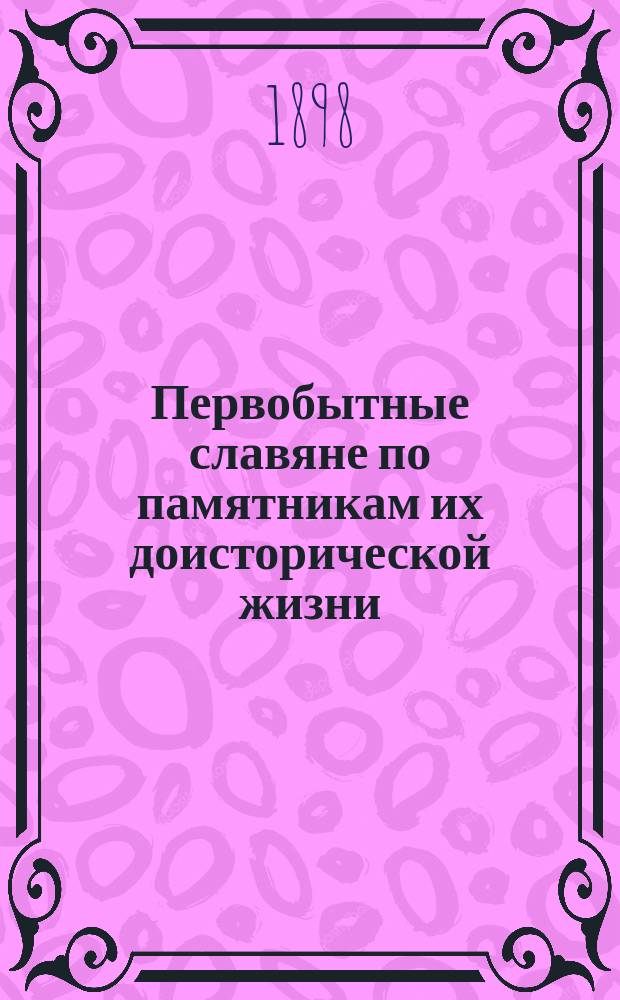 Первобытные славяне по памятникам их доисторической жизни : Опыт слав. археологии. Ч. 1-2. Ч. 2. Вып. 2