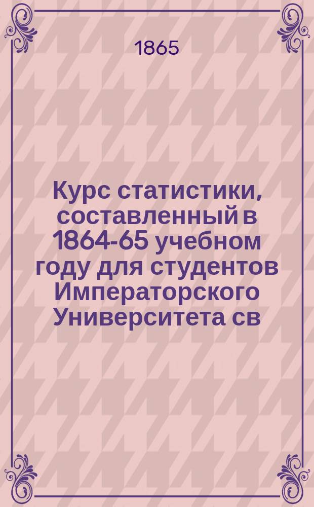Курс статистики, составленный в 1864-65 учебном году для студентов Императорского Университета св. Владимира профессором Н. Бунге : [Вып. 1]-. [Вып. 1]