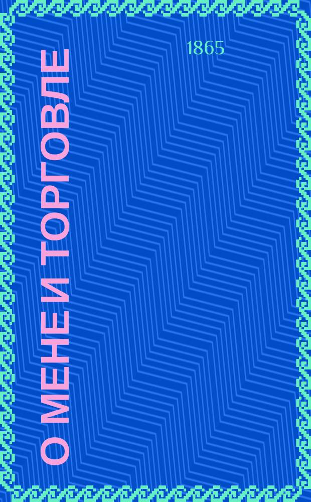 О мене и торговле : Публ. лекции проф. д-ра И. Вернадского, чит. в Имп. Вольн. Экон. об-ве, стеногр. В.А. Соболевским : С прим. и прил. ст. о протектив. системе и дифференц. пошлинах в России