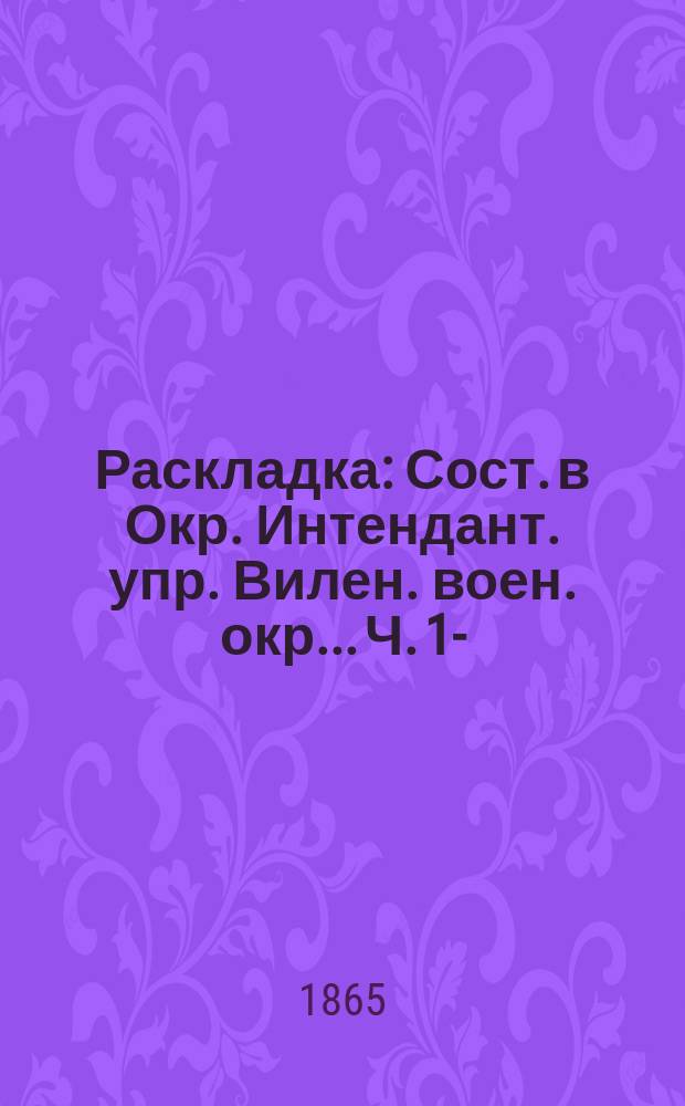 Раскладка : Сост. в Окр. Интендант. упр. Вилен. воен. окр... Ч. 1-