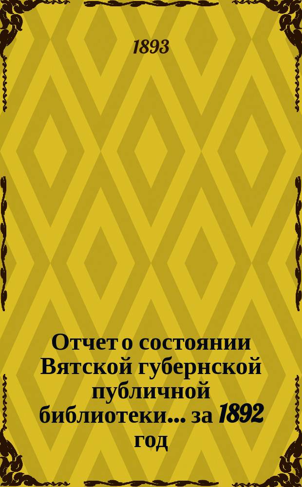 Отчет о состоянии Вятской губернской публичной библиотеки... за 1892 год