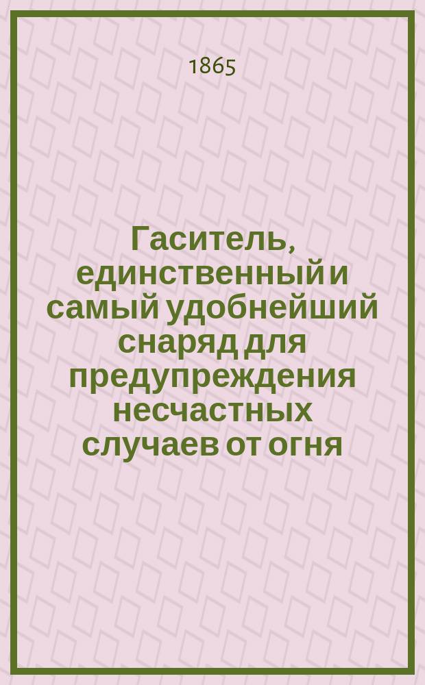 Гаситель, единственный и самый удобнейший снаряд для предупреждения несчастных случаев от огня : Описание