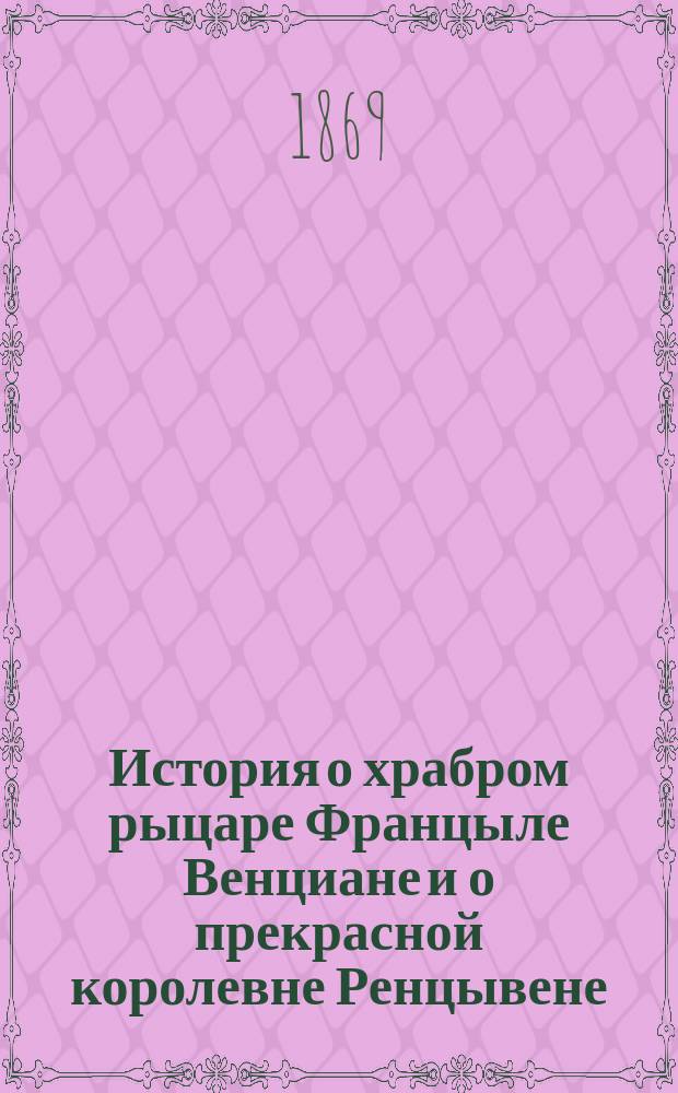 История о храбром рыцаре Францыле Венциане и о прекрасной королевне Ренцывене : Средневековый рыцарск. роман в переработке Андрея Филиппова