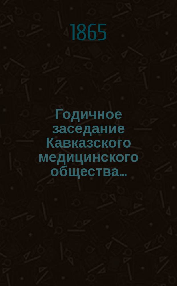 ... Годичное заседание Кавказского медицинского общества...