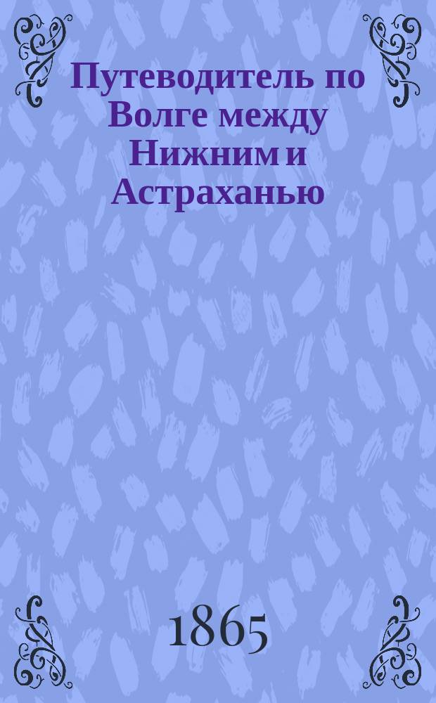 Путеводитель по Волге между Нижним и Астраханью