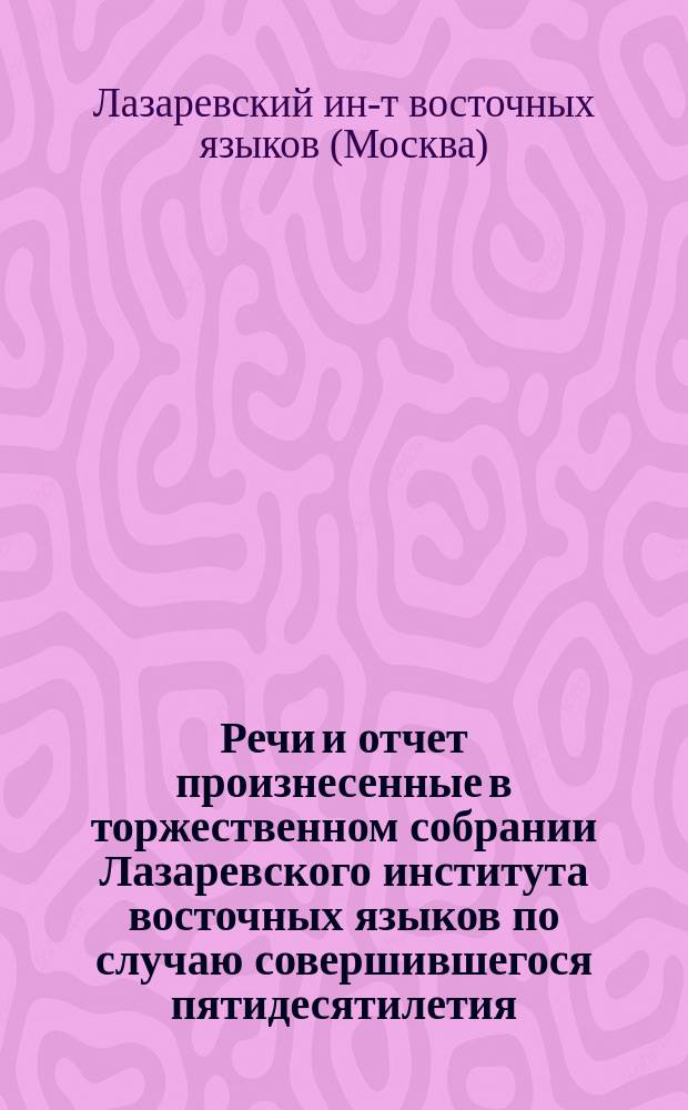 Речи и отчет произнесенные в торжественном собрании Лазаревского института восточных языков по случаю совершившегося пятидесятилетия. [1815-1865]