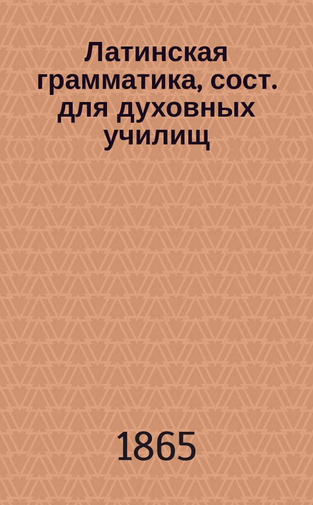 Латинская грамматика, сост. для духовных училищ