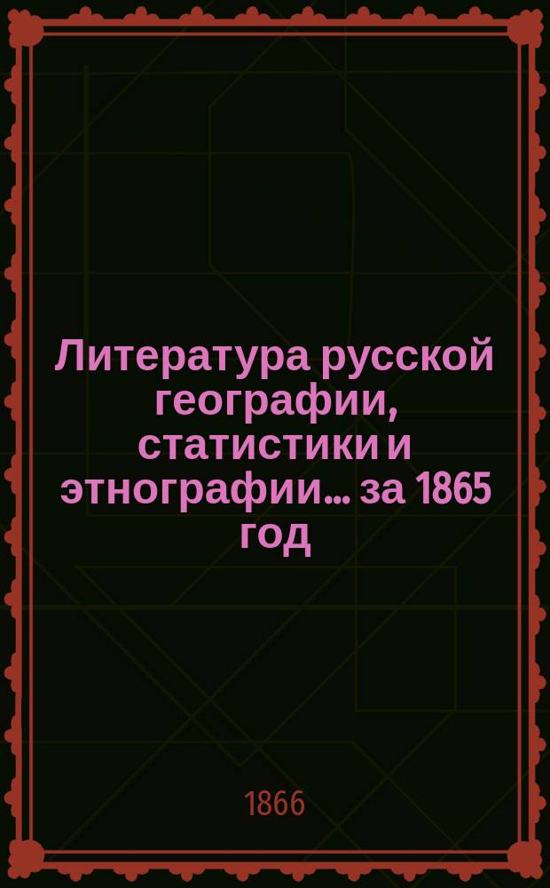 Литература русской географии, статистики и этнографии... ... за 1865 год