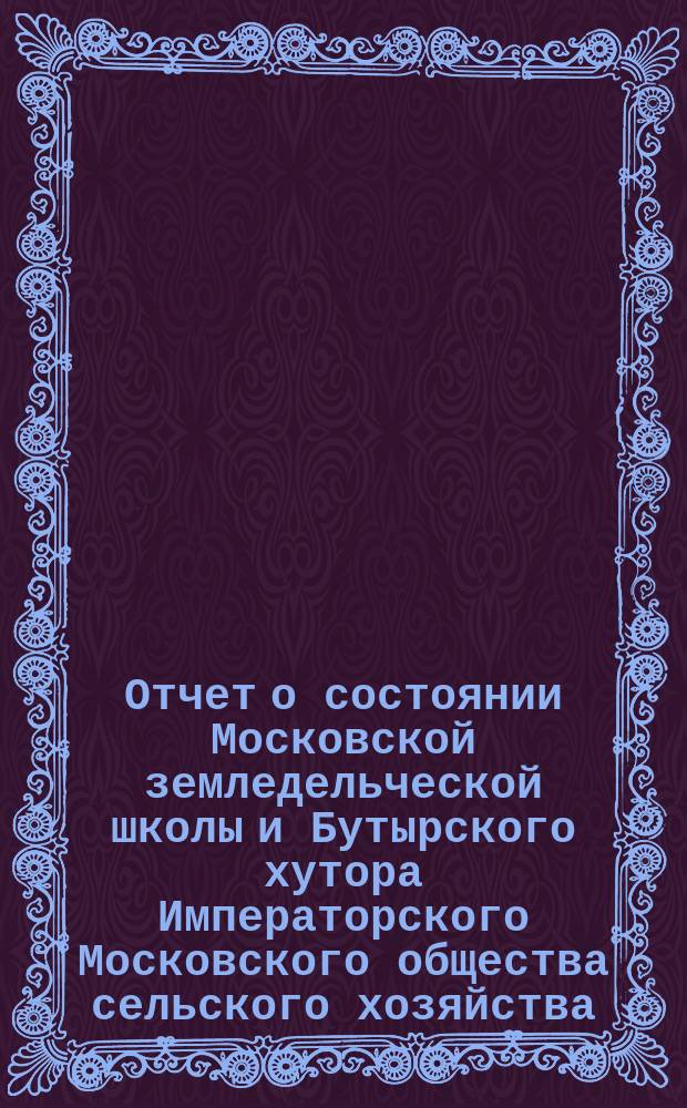 Отчет о состоянии Московской земледельческой школы и Бутырского хутора Императорского Московского общества сельского хозяйства... за 1854 год
