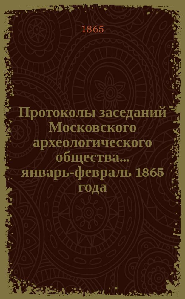 Протоколы заседаний Московского археологического общества... ... [январь-февраль 1865 года]