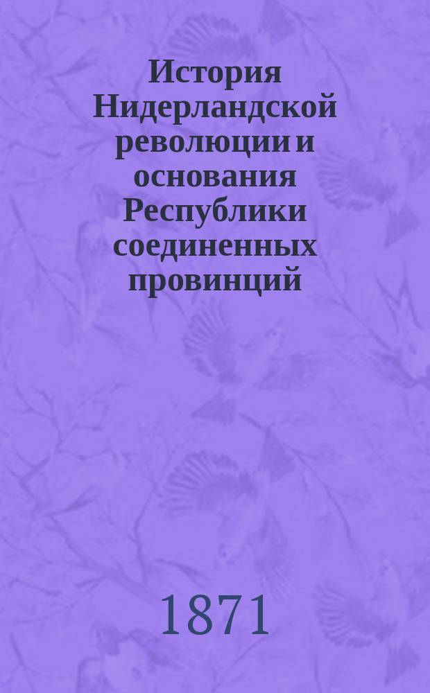 История Нидерландской революции и основания Республики соединенных провинций : Пер. с англ. Т. 1-3. Т. 3
